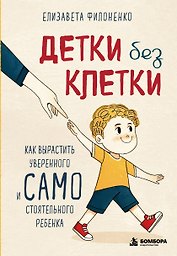 Детки без клетки. Как вырастить уверенного и самостоятельного ребенка