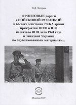 ФРОНТОВЫЕ дороги с ВОЙСКОВОЙ РАЗВЕДКОЙ в боевых действиях РККА армий прикрытия ЮЗФ и ЮФ на начало ВОВ лета 1941 года в Западной Украине по опубликованным материалам…