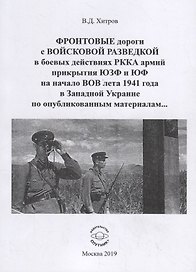 ФРОНТОВЫЕ дороги с ВОЙСКОВОЙ РАЗВЕДКОЙ в боевых действиях РККА армий прикрытия ЮЗФ и ЮФ на начало ВОВ лета 1941 года в Западной Украине по опубликованным материалам…