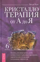Кристаллотерапия от А до Я. Книга 6. Камни для исцеления души, избавления от родовых программ