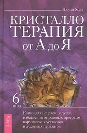 Кристаллотерапия от А до Я. Книга 6. Камни для исцеления души, избавления от родовых программ