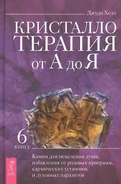 Кристаллотерапия от А до Я. Книга 6. Камни для исцеления души, избавления от родовых программ