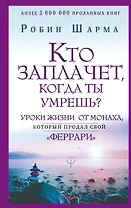 Кто заплачет, когда ты умрешь? Уроки жизни от монаха, который продал свой «феррари»