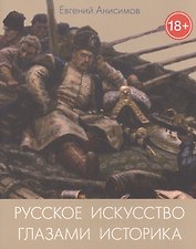 Русское искусство глазами историка или куда ведет Сусанин (18+) (м) Анисимов
