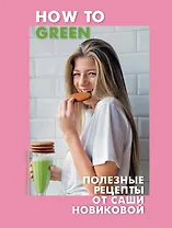 How to Green. Полезные рецепты от Саши Новиковой