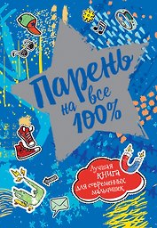 Парень на все 100%. Лучшая книга для современных мальчишек