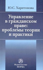 Управление в гражданском праве: проблемы теории и практики /Харитонова Ю.С.