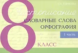 Чистописание - словарные слова - орфография. 8 класс. Часть 1