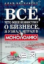 Все, что мне известно о бизнесе, я узнал, играя в "Монополию": Как построить успешный бизнес, используя стратегии из популярной настольной игры