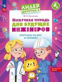 Нескучная тетрадь для будущих инженеров. Изучаем науку и технику 5+