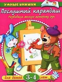 Послушный карандаш: Развиваем мелкую моторику рук Для детей 3-4 лет