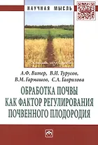 Обработка почвы как фактор регулирования почвенного плодородия. Монография