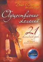 Осуществление желаний : 21 волшебный урок для полной и счастливой жизни : пер. с англ.