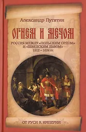 Огнем и мечом. Россия между "польским орлом" и "шведским львом". 1512-1634 гг.