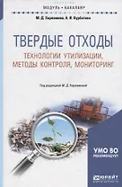 Твердые отходы: технологии утилизации, методы контроля, мониторинг. Учебное пособие для академическо
