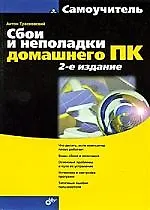 Сбои и неполадки домашнего ПК: -2-е изд., перераб. и доп.