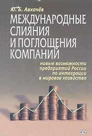 Международные слияния и поглощения компаний Новые возможности предприятий России по интеграции в мировое хозяйство (мягк). Авхачев Ю. (Юрайт)