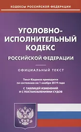 Уголовно-исполнительный Кодекс Российской Федерации. Официальный текст. Текст Кодекса приводится по состоянию на 1 ноября 2019 года. С таблицей изменений и постановлениями судов