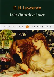 Lady Chatterleys Lover = Любовник Леди Чаттерлей: роман на англ.яз
