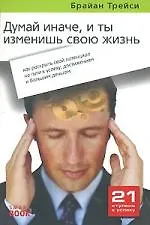 Думай иначе и ты изменишь свою жизнь: как раскрыть свой потенциал на пути к успеху, достижениям и большим деньгам