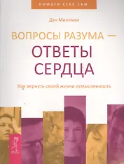Вопросы разума — ответы сердца. Как вернуть своей жизни осмысленность.