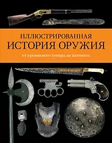 Иллюстрированная история оружия: от кремневого топора до автомата