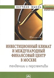 Инвестиционный климат и международный финансовый центр в Москве: тенденции и перспективы: Монография