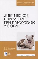 Диетическое кормление при патологиях у собак. Учебное пособие для вузов