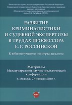 Развитие криминалистики и судебной экспертизы в трудах профессора Е.Р. Россинской. К юбилею ученого, эксперта, педагога.Материалы Международной научно-практической конференции