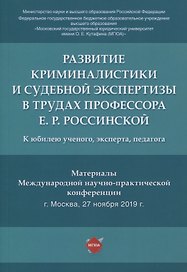 Развитие криминалистики и судебной экспертизы в трудах профессора Е.Р. Россинской. К юбилею ученого, эксперта, педагога.Материалы Международной научно-практической конференции