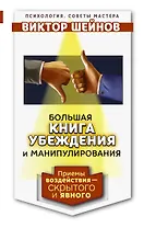 Большая книга убеждения и манипулирования: приемы воздействия – скрытого и явного
