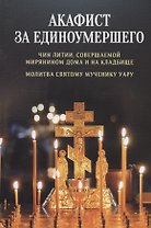 Акафист за единоумершего. Чин литии, совершаемой мирянином дома и на кладбище. Молитва святому мученику Уару