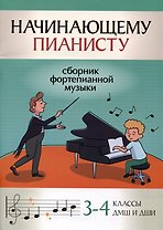 Начинающему пианисту: сборник фортепианной музыки: 3-4 классы ДМШ и ДШИ