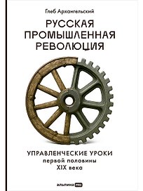 Русская промышленная революция: Управленческие уроки первой половины XIX века