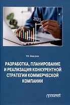 Разработка, планирование и реализация конкурентной стратегии коммерческой компании: Монография