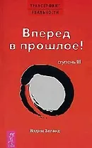 Трансерфинг реальности. 3 Ступень: Вперед в прошлое!