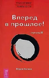 Трансерфинг реальности. 3 Ступень: Вперед в прошлое!