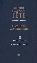 Научные сочинения. В трех томах. Том 3. Книга первая. К учению о цвете