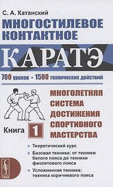 Многостилевое контактное каратэ. Многолетняя система достижения спортивного мастерства. Книга 1. Теоретический курс