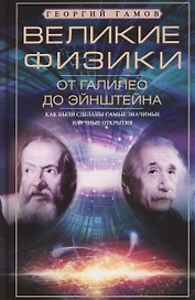 Великие физики от Галилео до Эйнштейна. Как были сделаны самые значимые научные открытия