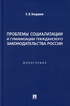 Проблемы социализации и гуманизации гражданского законодательства России: монография