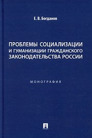 Проблемы социализации и гуманизации гражданского законодательства России: монография