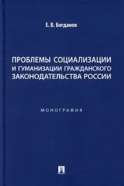 Проблемы социализации и гуманизации гражданского законодательства России: монография
