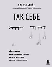 Так себе. Эффективная самотерапия для тех, кто устал от депрессии, тревоги и непонимания