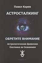 Астросталкинг. Обретите Внимание. Астрологические дневники охотника за сознанием