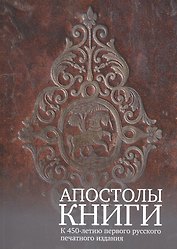 Апостолы книги. К 450-летию первого русского печатного издания