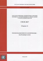 Государственные элементные сметные нормы на строительные и специальные строительные работы. ГЭСН-2017. Сборник 24.Теплоснабжение и газопроводы - наружные сети