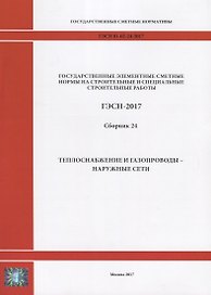 Государственные элементные сметные нормы на строительные и специальные строительные работы. ГЭСН-2017. Сборник 24.Теплоснабжение и газопроводы - наружные сети