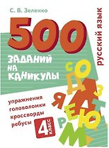 500 заданий на каникулы. Русский язык. 4 класс. Упражнения, головоломки, кроссворды, ребусы