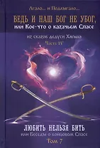 Ведь и наш Бог не убог, или Кое-что о казачьем Спасе. Часть IV. Любить нельзя бить, или беседы о бойцовом Спасе... Том 7